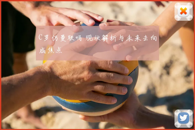 C罗仍曼联吗 现状解析与未来去向成焦点