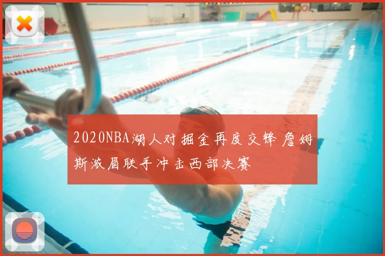 2020NBA湖人对掘金再度交锋 詹姆斯浓眉联手冲击西部决赛