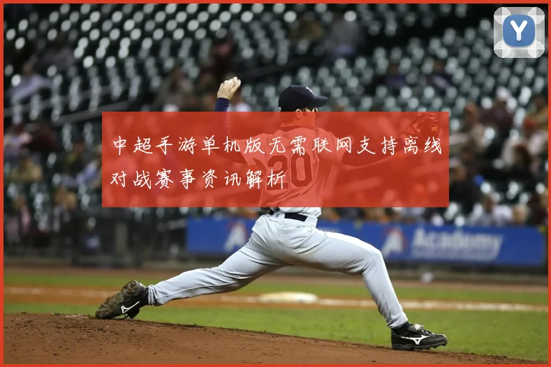中超手游单机版无需联网支持离线对战赛事资讯解析