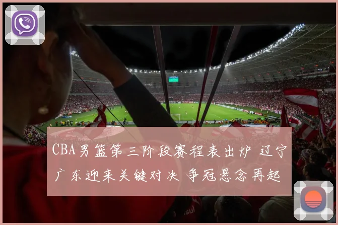 CBA男篮第三阶段赛程表出炉 辽宁广东迎来关键对决 争冠悬念再起