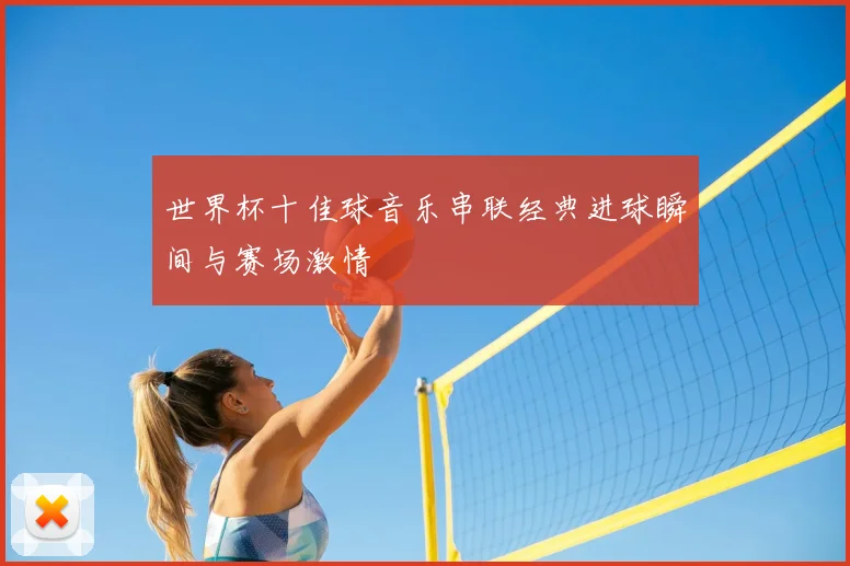世界杯十佳球音乐串联经典进球瞬间与赛场激情