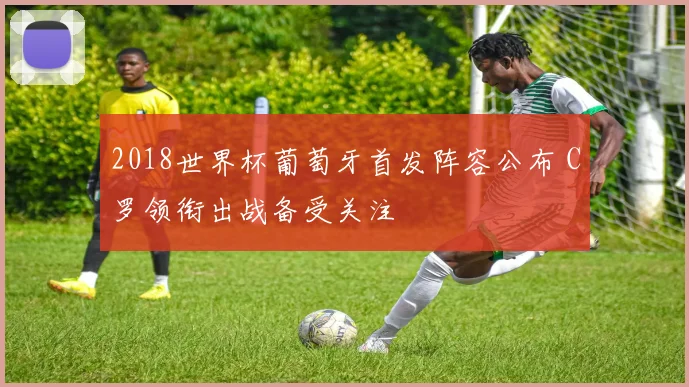 2018世界杯葡萄牙首发阵容公布 C罗领衔出战备受关注