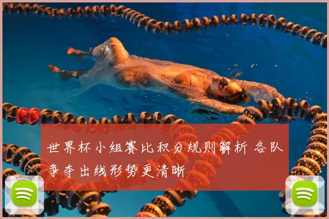 世界杯小组赛比积分规则解析 各队争夺出线形势更清晰