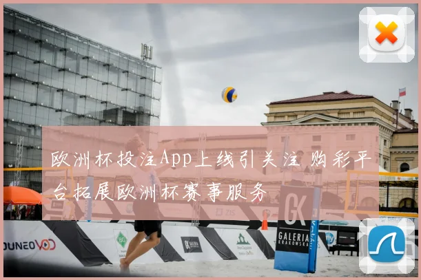 欧洲杯投注App上线引关注 购彩平台拓展欧洲杯赛事服务