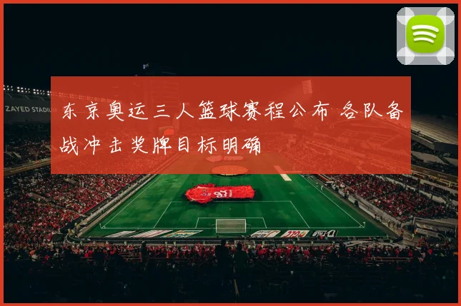 东京奥运三人篮球赛程公布 各队备战冲击奖牌目标明确