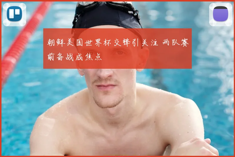朝鲜美国世界杯交锋引关注 两队赛前备战成焦点
